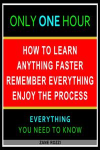 How to Learn Anything Faster Remember Everything Enjoy the Process: Everything You Need to Know - Easy Fast Results - It Works; and It Will Work for You