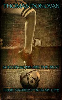 Soccer Moms Are the Best: True Stories From My Life