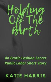 Holding off the Birth: An Erotic Lesbian Secret Public Labor Short Story