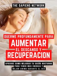 Duerme Profundamente Para Aumentar El Descanso Y Recuperacion: Aprende Como Mejorar Tu Sueno Nocturno Para Tener Mas Energia Y Mejor Animo Durante El Dia