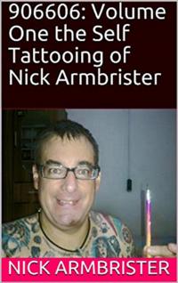 906606: Volume One the Self Tattooing of Nick Armbrister