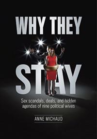 Why They Stay: Sex Scandals, Deals, and Hidden Agendas of Nine Political Wives (First Edition)