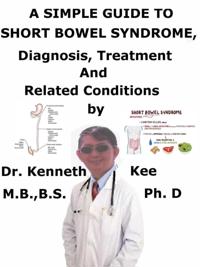 Simple Guide to Short Bowel Syndrome, Diagnosis, Treatment and Related Conditions