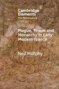 Bokomslag för "Plague, Towns and Monarchy in Early Modern France"