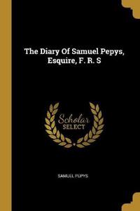 The Diary Of Samuel Pepys, Esquire, F. R. S