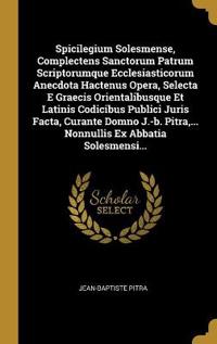 Spicilegium Solesmense, Complectens Sanctorum Patrum Scriptorumque Ecclesiasticorum Anecdota Hactenus Opera, Selecta E Graecis Orientalibusque Et Latinis Codicibus Publici Juris Facta, Curante Domno J.-b. Pitra, ... Nonnullis Ex Abbatia Solesmensi...