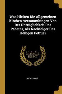 Was Hielten Die Allgemeinen Kirchen-versammlungen Von Der Untrüglichkeit Des Pabstes, Als Nachfolger Des Heiligen Petrus?