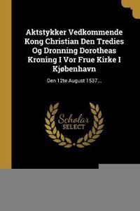 Aktstykker Vedkommende Kong Christian Den Tredies Og Dronning Dorotheas Kroning I Vor Frue Kirke I Kjøbenhavn