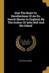 Drat The Boys! Or, Recollections Of An Ex-french Master In England, By The Author Of 'john Bull And His Island'