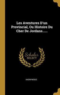 Les Aventures D'un Provincial, Ou Histoire Du Cher De Jordans......