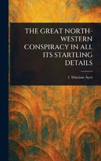 Bokomslag för "The Great North-Western Conspiracy in All Its Startling Details"