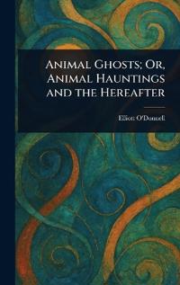 Bokomslag för "Animal Ghosts; Or, Animal Hauntings and the Hereafter"