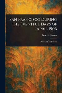San Francisco During the Eventful Days of April 1906