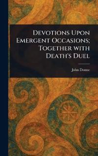 Devotions Upon Emergent Occasions; Together With Death's Duel