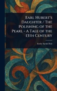 Bokomslag för "Earl Hubert's Daughter / The Polishing of the Pearl - A Tale of the 13th Century"