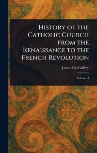 History of the Catholic Church From the Renaissance to the French Revolution