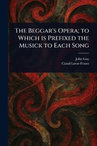 The Beggar's Opera; to Which is Prefixed the Musick to Each Song