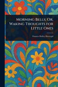 Morning Bells; Or, Waking Thoughts for Little Ones