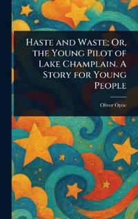 Bokomslag för "Haste and Waste; Or, the Young Pilot of Lake Champlain. A Story for Young People"