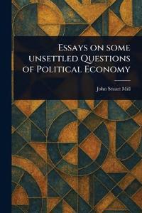 Bokomslag för "Essays On Some Unsettled Questions Of Political Economy"