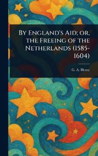 Bokomslag för "By England's Aid; or, the Freeing of the Netherlands (1585-1604)"