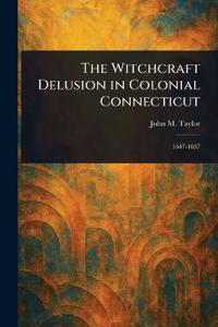 The Witchcraft Delusion in Colonial Connecticut