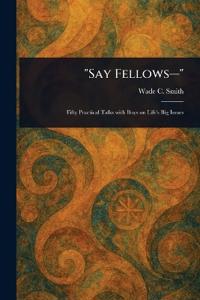 "Say Fellows-"