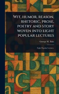 Kirjan kansi "Wit, Humor, Reason, Rhetoric, Prose, Poetry and Story Woven into Eight Popular Lectures"