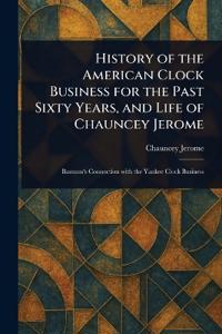 Bokomslag för "History of the American Clock Business for the Past Sixty Years, and Life of Chauncey Jerome"