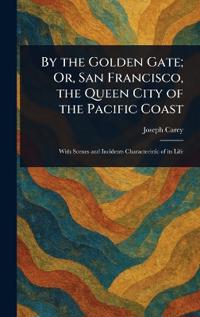 By the Golden Gate; Or, San Francisco, the Queen City of the Pacific Coast