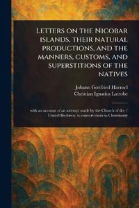 Letters on the Nicobar Islands, Their Natural Productions, and the Manners, Customs, and Superstitions of the Natives