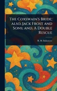 Bokomslag för "The Coxswain's Bride; Also, Jack Frost and Sons; and, A Double Rescue"