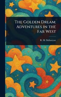 The Golden Dream: Adventures in the Far West