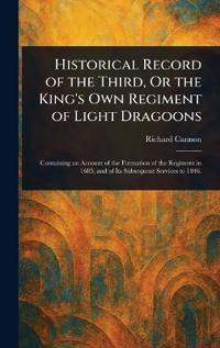 Historical Record of the Third, Or the King's Own Regiment of Light Dragoons