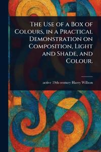Bokomslag för "The Use of a Box of Colours, in a Practical Demonstration on Composition, Light and Shade, and Colour."