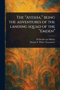 The "Ayesha," Being the Adventures of the Landing Squad of the "Emden"