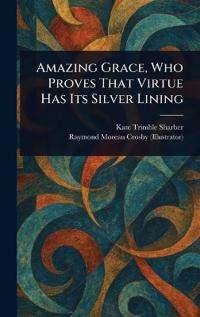 Bokomslag för "Amazing Grace, Who Proves That Virtue Has Its Silver Lining"