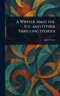 Bokomslag för "A Winter Amid the Ice, and Other Thrilling Stories"