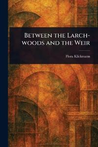 Between the Larch-woods and the Weir