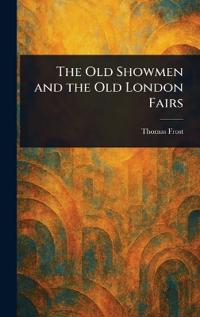 Bokomslag för "The Old Showmen and the Old London Fairs"