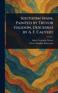 Southern Spain, Painted by Trevor Haddon, Described by A. F. Calvert