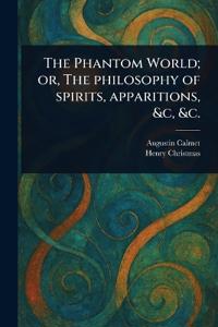 The Phantom World; or, The Philosophy of Spirits, Apparitions, &c, &c.