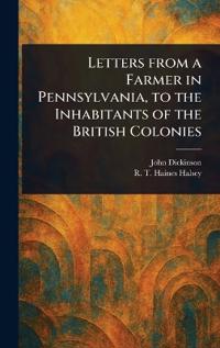 Letters From a Farmer in Pennsylvania, to the Inhabitants of the British Colonies