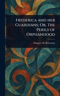 Bokomslag för "Frederica and Her Guardians; Or, The Perils of Orphanhood"