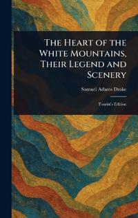 Bokomslag för "The Heart of the White Mountains, Their Legend and Scenery"