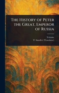 Bokomslag för "The History Of Peter The Great, Emperor Of Russia"