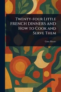 Twenty-four Little FRENCH DINNERS AND How to Cook and Serve Them