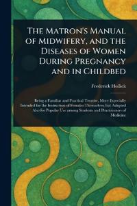 Bokomslag för "The Matron's Manual of Midwifery, and the Diseases of Women During Pregnancy and in Childbed"
