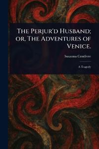 The Perjur'd Husband; or, The Adventures of Venice.
