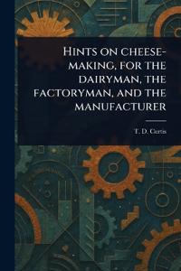Hints on Cheese-making, for the Dairyman, the Factoryman, and the Manufacturer